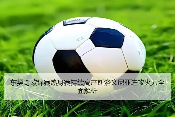 东契奇欧锦赛热身赛持续高产斯洛文尼亚进攻火力全面解析